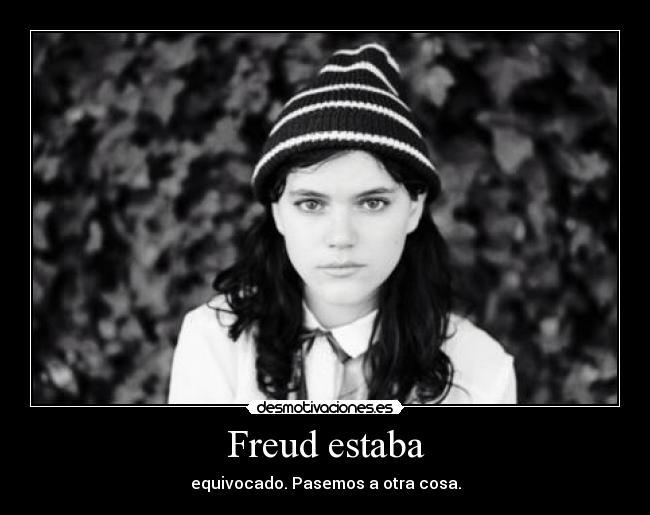 Freud estaba - equivocado. Pasemos a otra cosa.