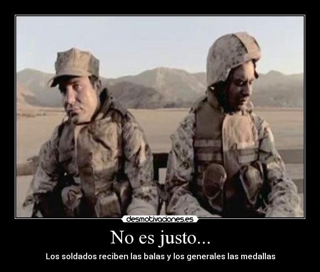 No es justo... - Los soldados reciben las balas y los generales las medallas