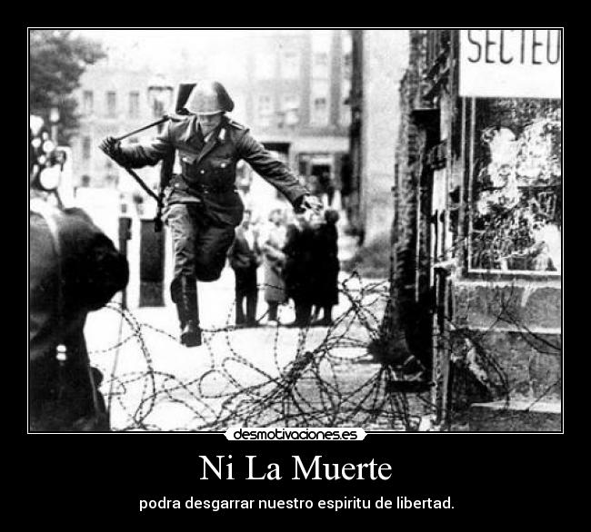 Ni La Muerte - podra desgarrar nuestro espiritu de libertad.