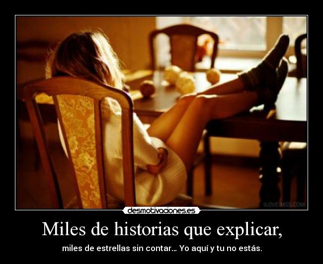 Miles de historias que explicar, - miles de estrellas sin contar… Yo aquí y tu no estás.