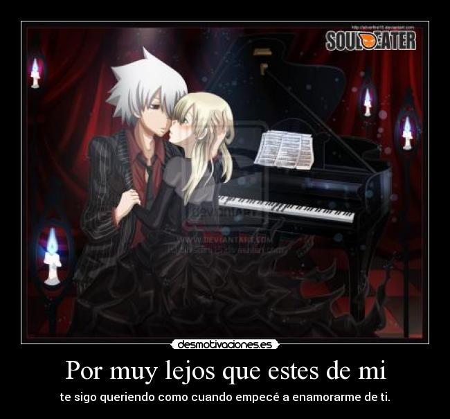 Por muy lejos que estes de mi - te sigo queriendo como cuando empecé a enamorarme de ti.