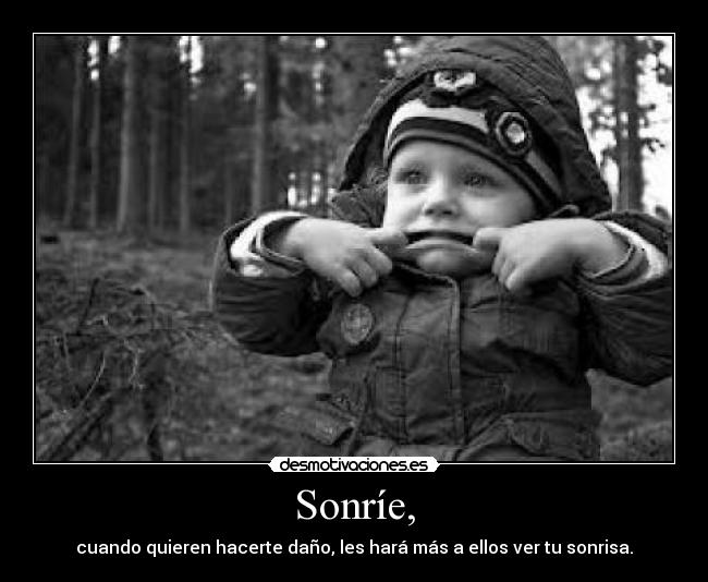 Sonríe, - cuando quieren hacerte daño, les hará más a ellos ver tu sonrisa.