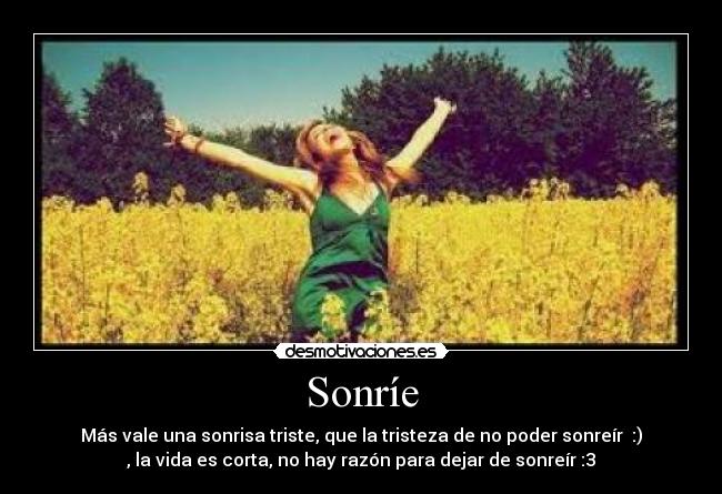 Sonríe - Más vale una sonrisa triste, que la tristeza de no poder sonreír  :)
, la vida es corta, no hay razón para dejar de sonreír :3