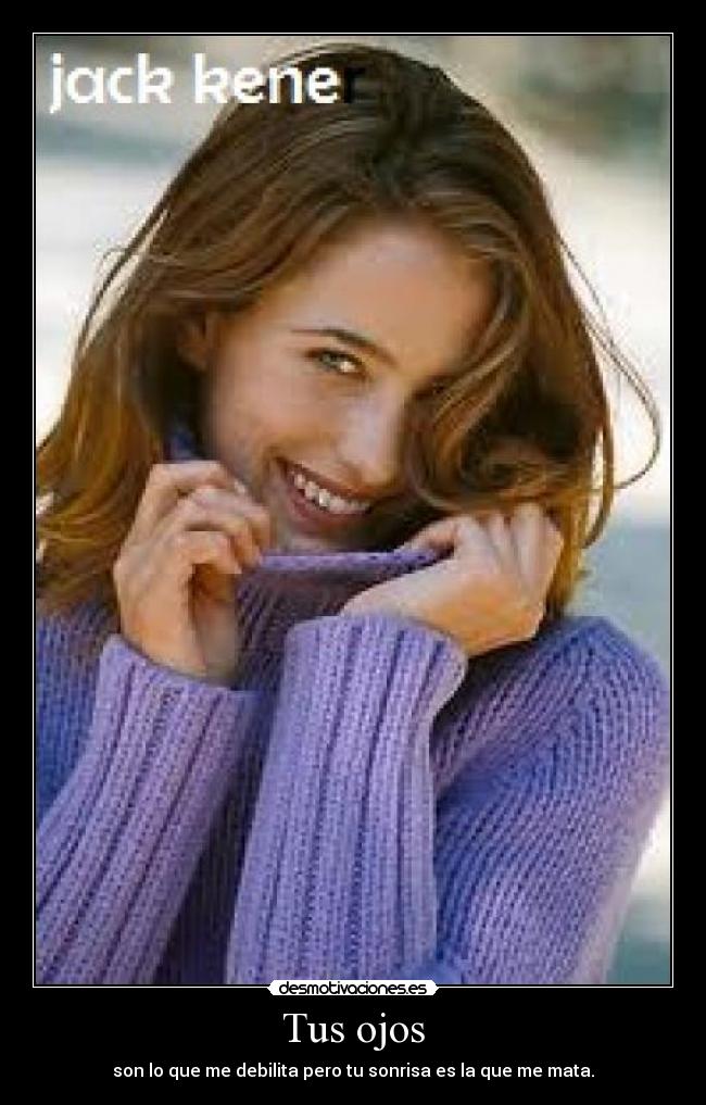 Tus ojos - son lo que me debilita pero tu sonrisa es la que me mata.