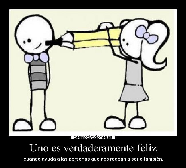 Uno es verdaderamente feliz - cuando ayuda a las personas que nos rodean a serlo también.