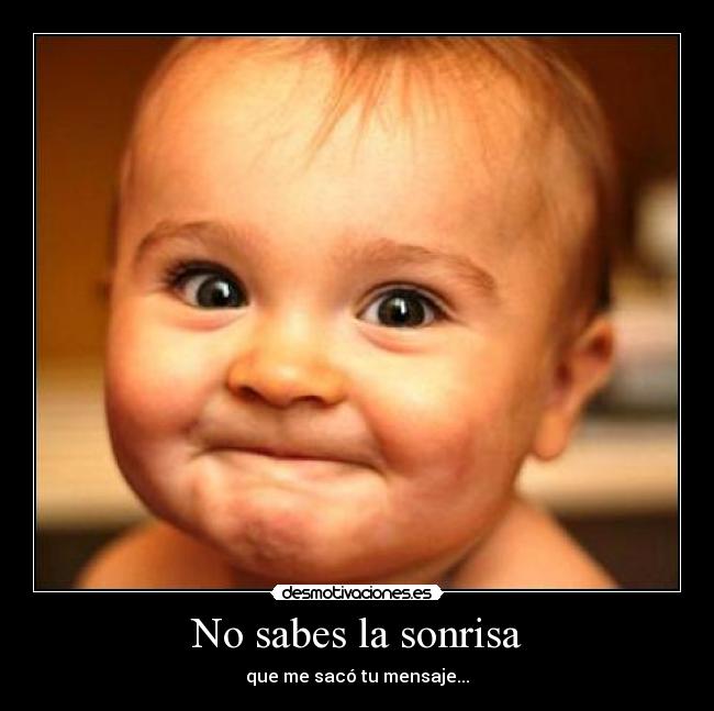 No sabes la sonrisa - que me sacó tu mensaje...