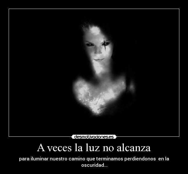 A veces la luz no alcanza - para iluminar nuestro camino que terminamos perdiendonos en la oscuridad...