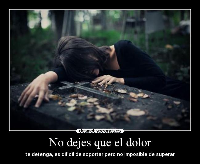 No dejes que el dolor - te detenga, es dificil de soportar pero no imposible de superar