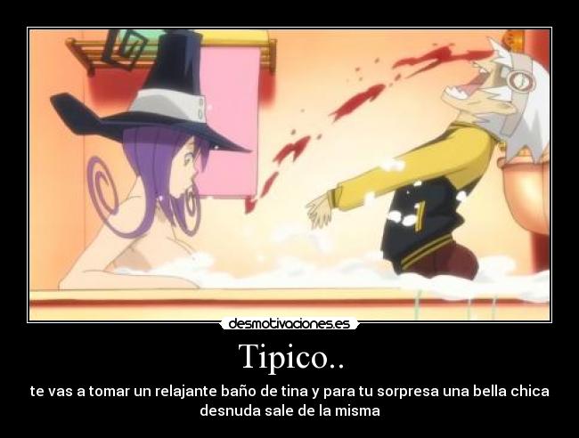 Tipico.. - te vas a tomar un relajante baño de tina y para tu sorpresa una bella chica
desnuda sale de la misma