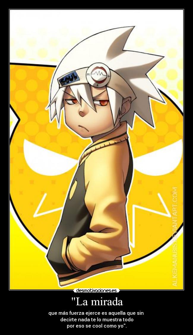 La mirada - que más fuerza ejerce es aquella que sin 
decirte nada te lo muestra todo
por eso se cool como yo.