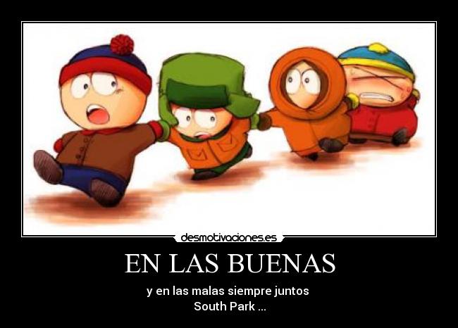 EN LAS BUENAS - y en las malas siempre juntos
South Park ...