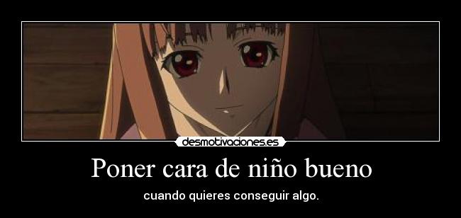 Poner cara de niño bueno - cuando quieres conseguir algo.