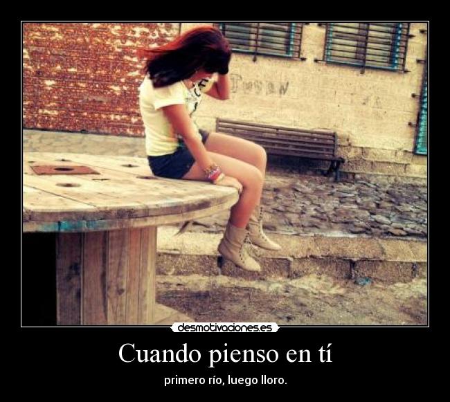 Cuando pienso en tí - primero río, luego lloro.
