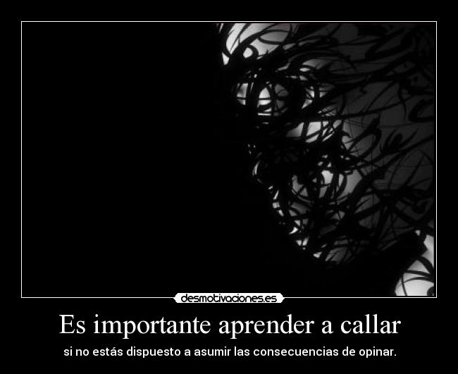 Es importante aprender a callar - si no estás dispuesto a asumir las consecuencias de opinar.
