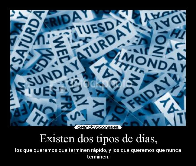 Existen dos tipos de días, - los que queremos que terminen rápido, y los que queremos que nunca terminen.