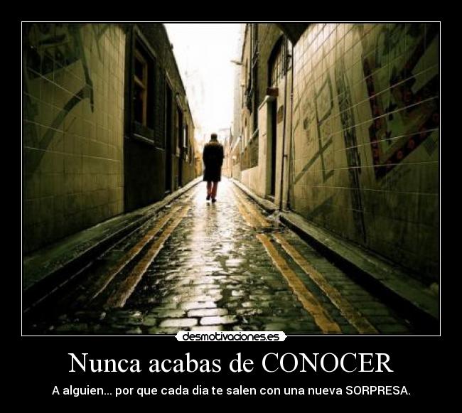 Nunca acabas de CONOCER - A alguien... por que cada dia te salen con una nueva SORPRESA.