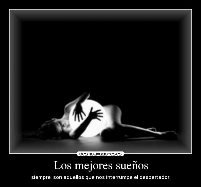 Los mejores sueños - siempre  son aquellos que nos interrumpe el despertador.