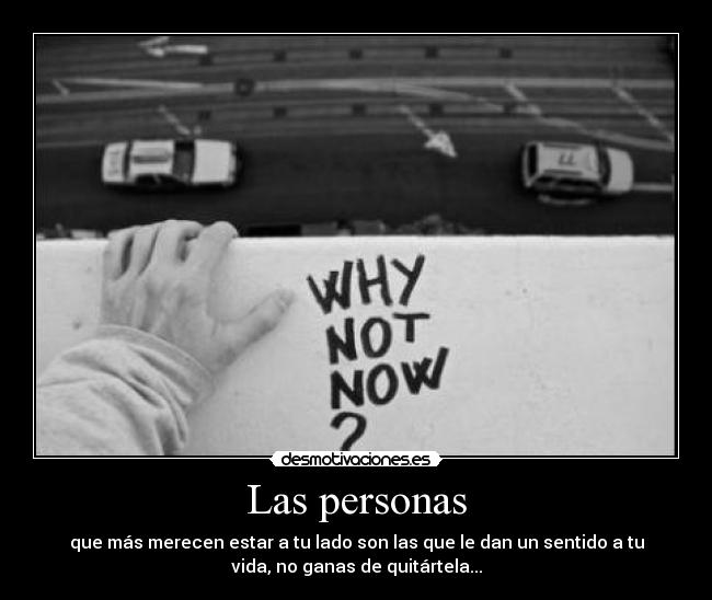 Las personas - que más merecen estar a tu lado son las que le dan un sentido a tu
vida, no ganas de quitártela...