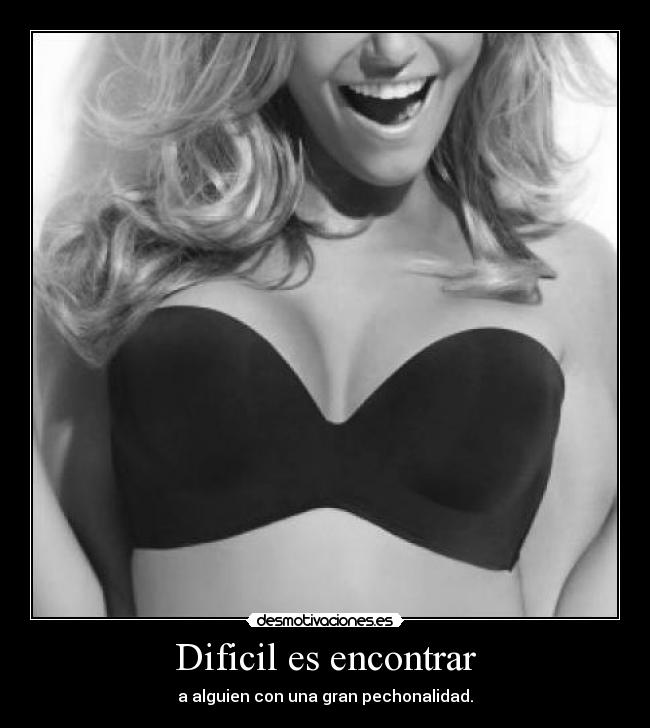 Dificil es encontrar - a alguien con una gran pechonalidad.