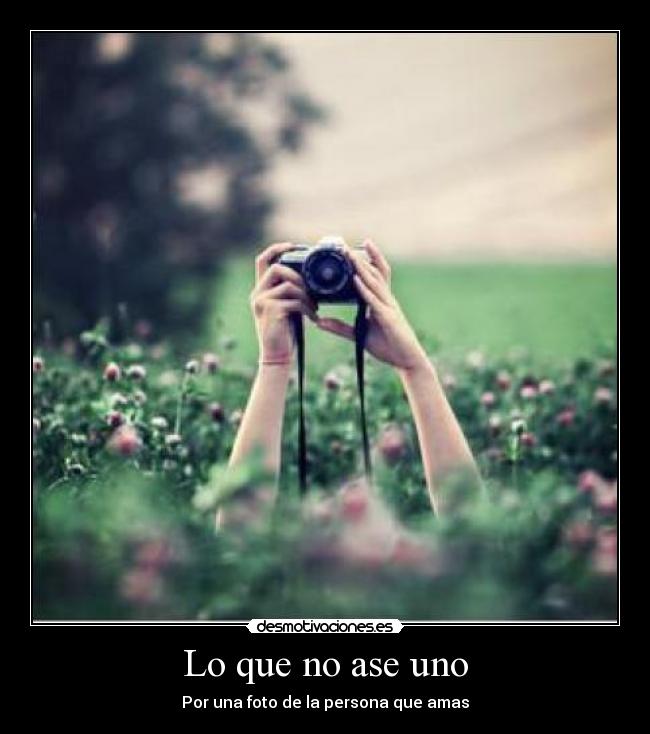 Lo que no ase uno - Por una foto de la persona que amas