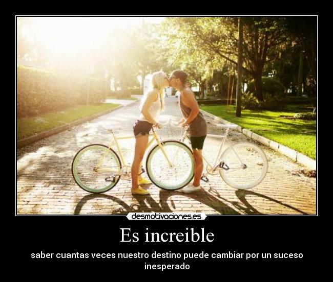 Es increible - saber cuantas veces nuestro destino puede cambiar por un suceso inesperado