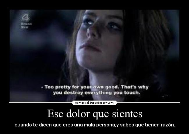 Ese dolor que sientes - cuando te dicen que eres una mala persona,y sabes que tienen razón.