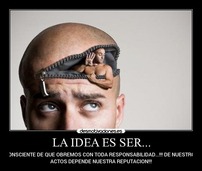 LA IDEA ES SER... - CONSCIENTE DE QUE OBREMOS CON TODA RESPONSABILIDAD...!!! DE NUESTROS
ACTOS DEPENDE NUESTRA REPUTACION!!!