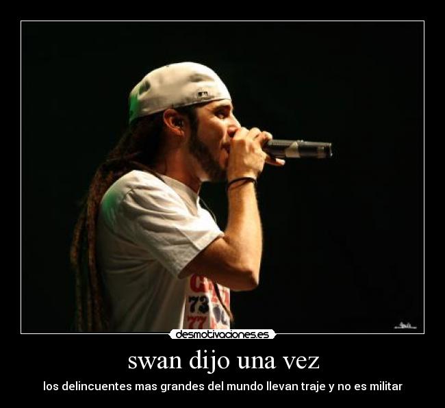 swan dijo una vez - los delincuentes mas grandes del mundo llevan traje y no es militar