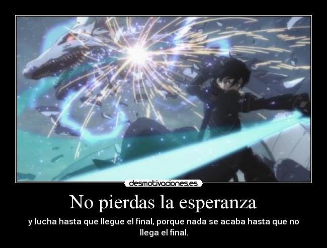 No pierdas la esperanza - y lucha hasta que llegue el final, porque nada se acaba hasta que no llega el final.