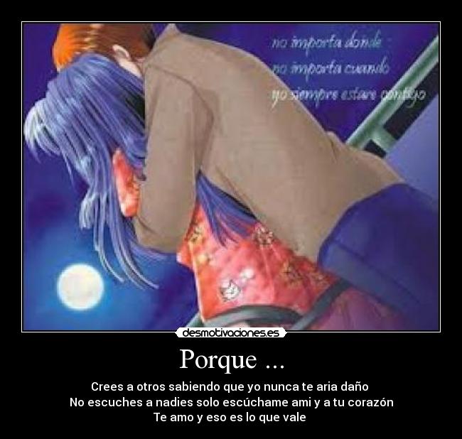 Porque ... - Crees a otros sabiendo que yo nunca te aria daño 
No escuches a nadies solo escúchame ami y a tu corazón
Te amo y eso es lo que vale ♥