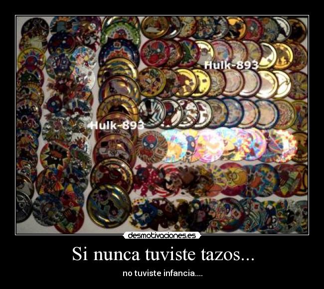 Si nunca tuviste tazos... - no tuviste infancia....