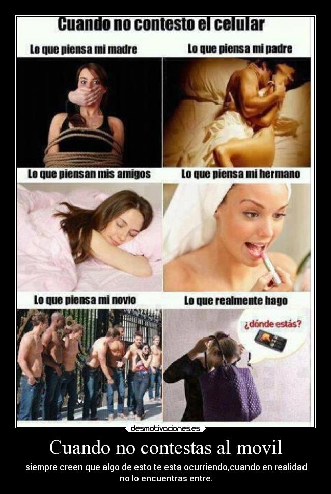 Cuando no contestas al movil - siempre creen que algo de esto te esta ocurriendo,cuando en realidad
no lo encuentras entre.