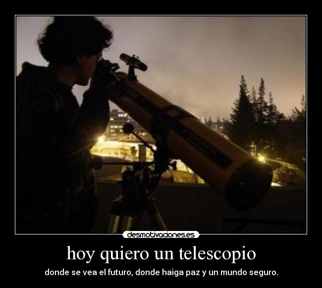 hoy quiero un telescopio - donde se vea el futuro, donde haiga paz y un mundo seguro.