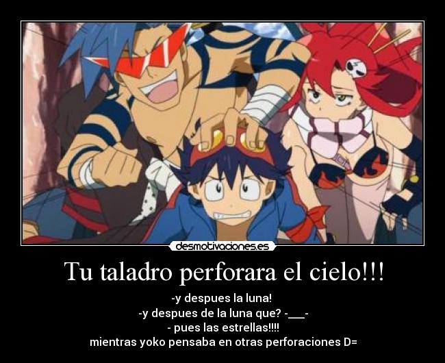 Tu taladro perforara el cielo!!! -