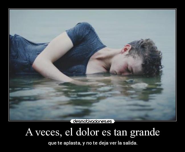A veces, el dolor es tan grande - 