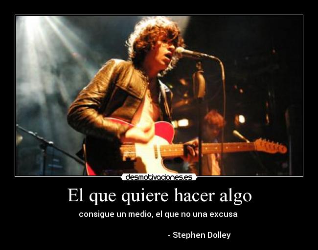 El que quiere hacer algo - consigue un medio, el que no una excusa
- Stephen Dolley