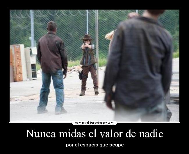 Nunca midas el valor de nadie -