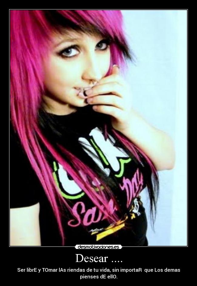 Desear .... - Ser librE y TOmar lAs riendas de tu vida, sin importaR  que Los demas
pienses dE ellO.