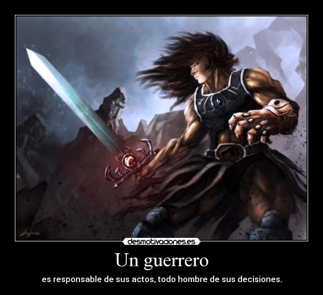 Un guerrero - es responsable de sus actos, todo hombre de sus decisiones.