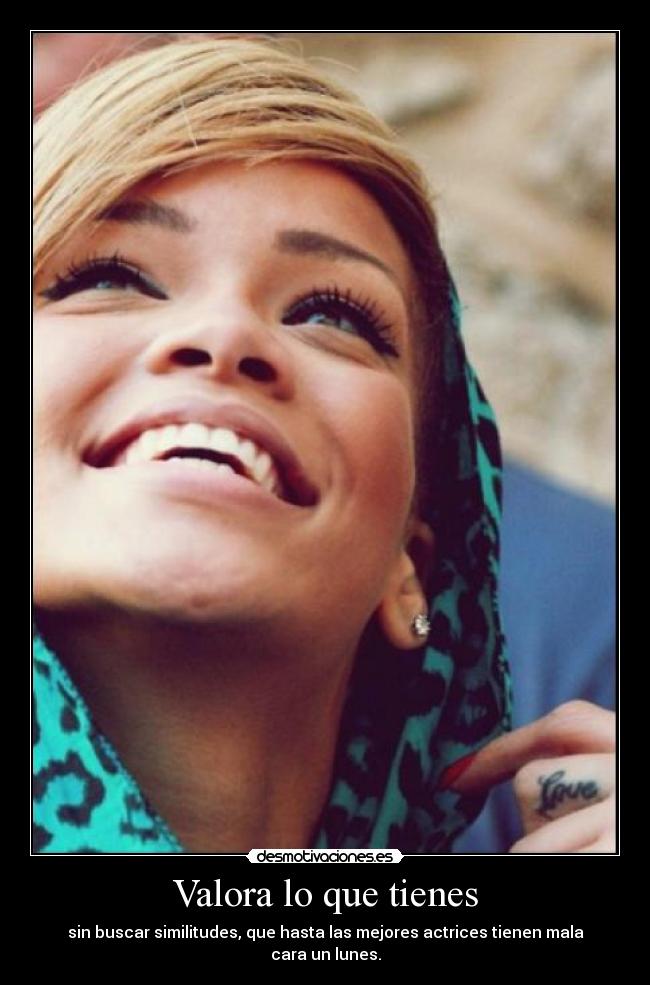 Valora lo que tienes - sin buscar similitudes, que hasta las mejores actrices tienen mala cara un lunes.