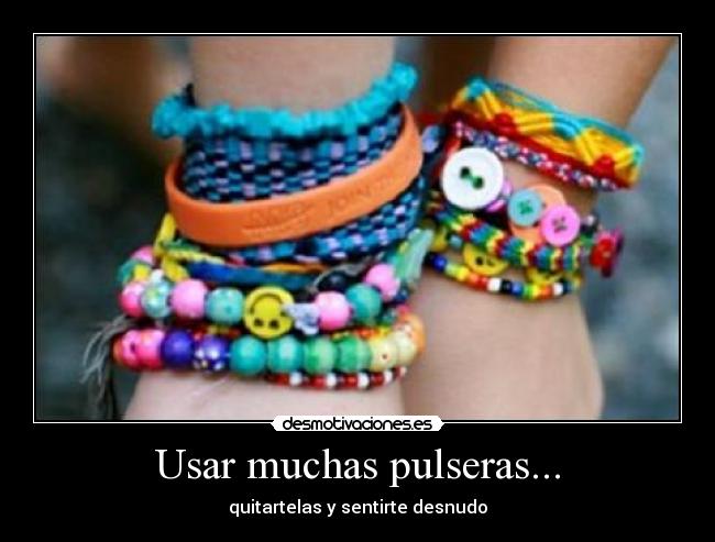 Usar muchas pulseras... -