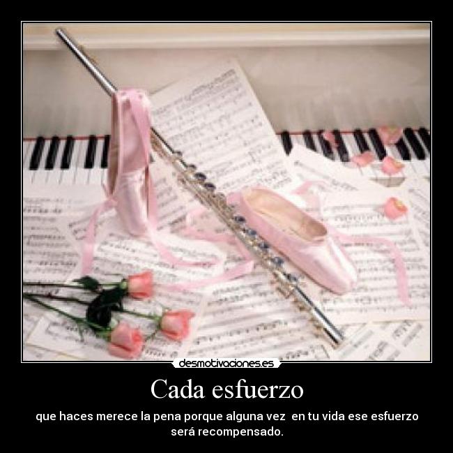 Cada esfuerzo - que haces merece la pena porque alguna vez en tu vida ese esfuerzo
será recompensado.