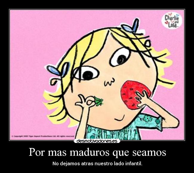 Por mas maduros que seamos - No dejamos atras nuestro lado infantil.