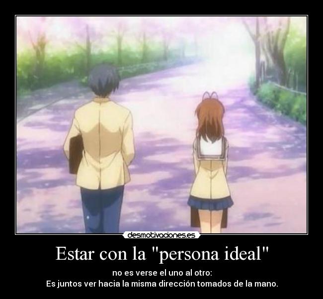 Estar con la persona ideal - no es verse el uno al otro:
Es juntos ver hacia la misma dirección tomados de la mano.