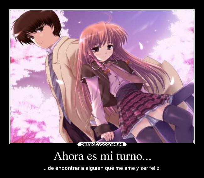 Ahora es mi turno... - ...de encontrar a alguien que me ame y ser feliz.