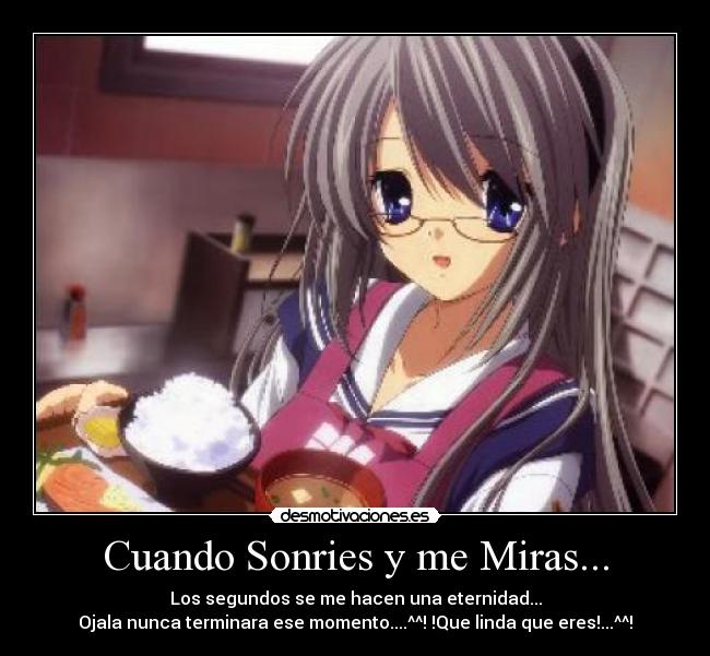 Cuando Sonries y me Miras... - Los segundos se me hacen una eternidad...
Ojala nunca terminara ese momento....^^! !Que linda que eres!...^^!