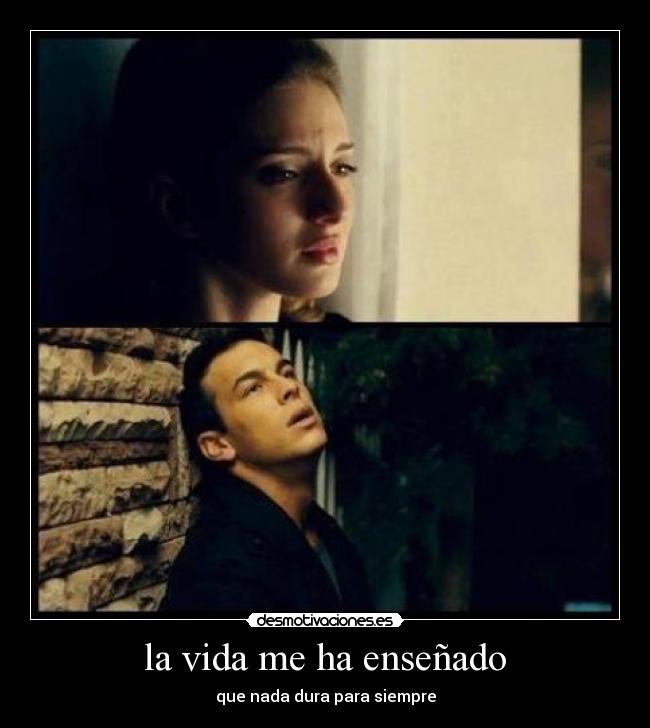 la vida me ha enseñado - que nada dura para siempre