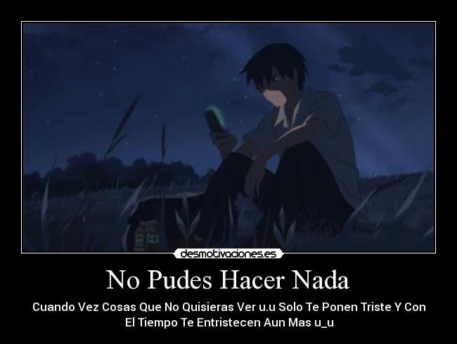 No Pudes Hacer Nada - Cuando Vez Cosas Que No Quisieras Ver u.u Solo Te Ponen Triste Y Con
El Tiempo Te Entristecen Aun Mas u_u