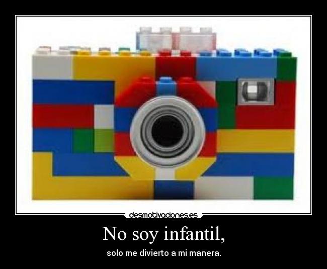 No soy infantil, - solo me divierto a mi manera.