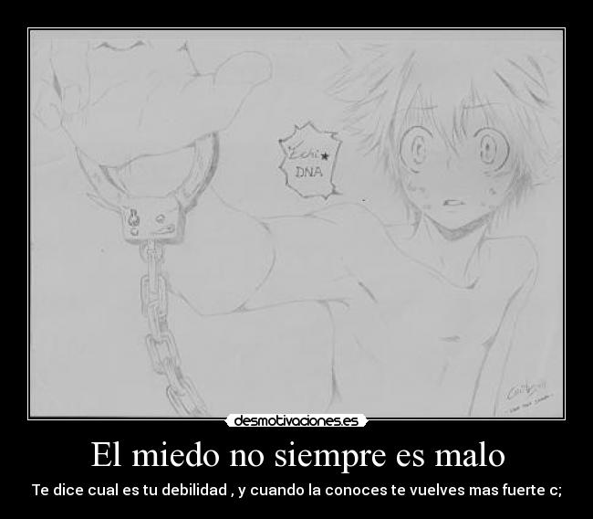 El miedo no siempre es malo - Te dice cual es tu debilidad , y cuando la conoces te vuelves mas fuerte c;